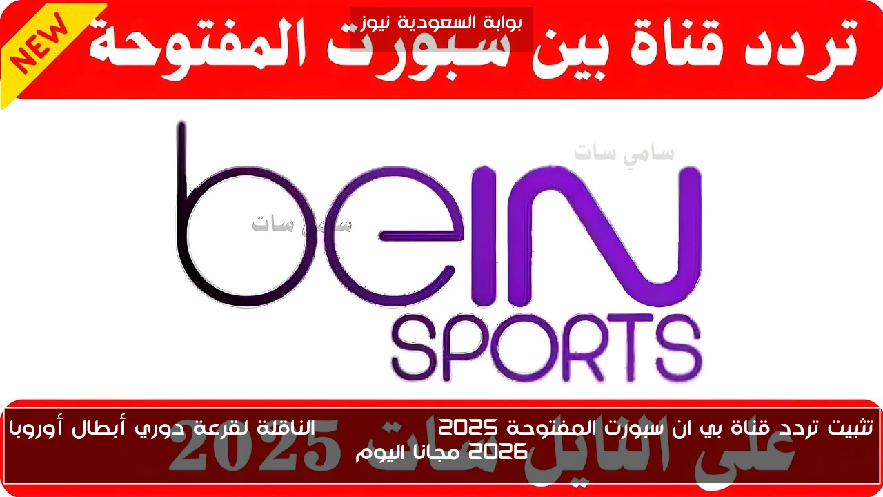 تثبيت تردد قناة بي ان سبورت المفتوحة 2025 bein sport الناقلة لقرعة دوري أبطال أوروبا 2026 مجانا اليوم