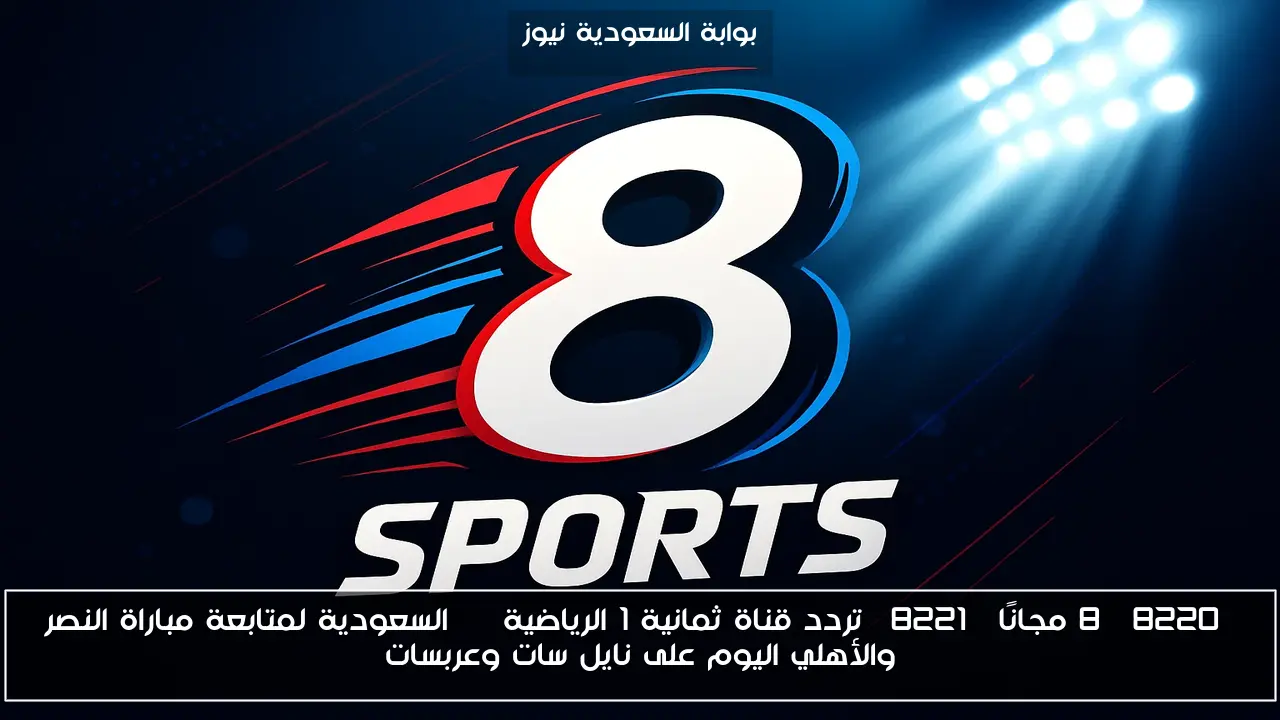 “8 مجانًا” تردد قناة ثمانية 1 الرياضية hd السعودية لمتابعة مباراة النصر والأهلي اليوم على نايل سات وعربسات