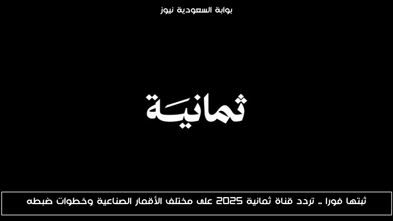 ثبتها فورا .. تردد قناة ثمانية 2025 على مختلف الأقمار الصناعية وخطوات ضبطه
