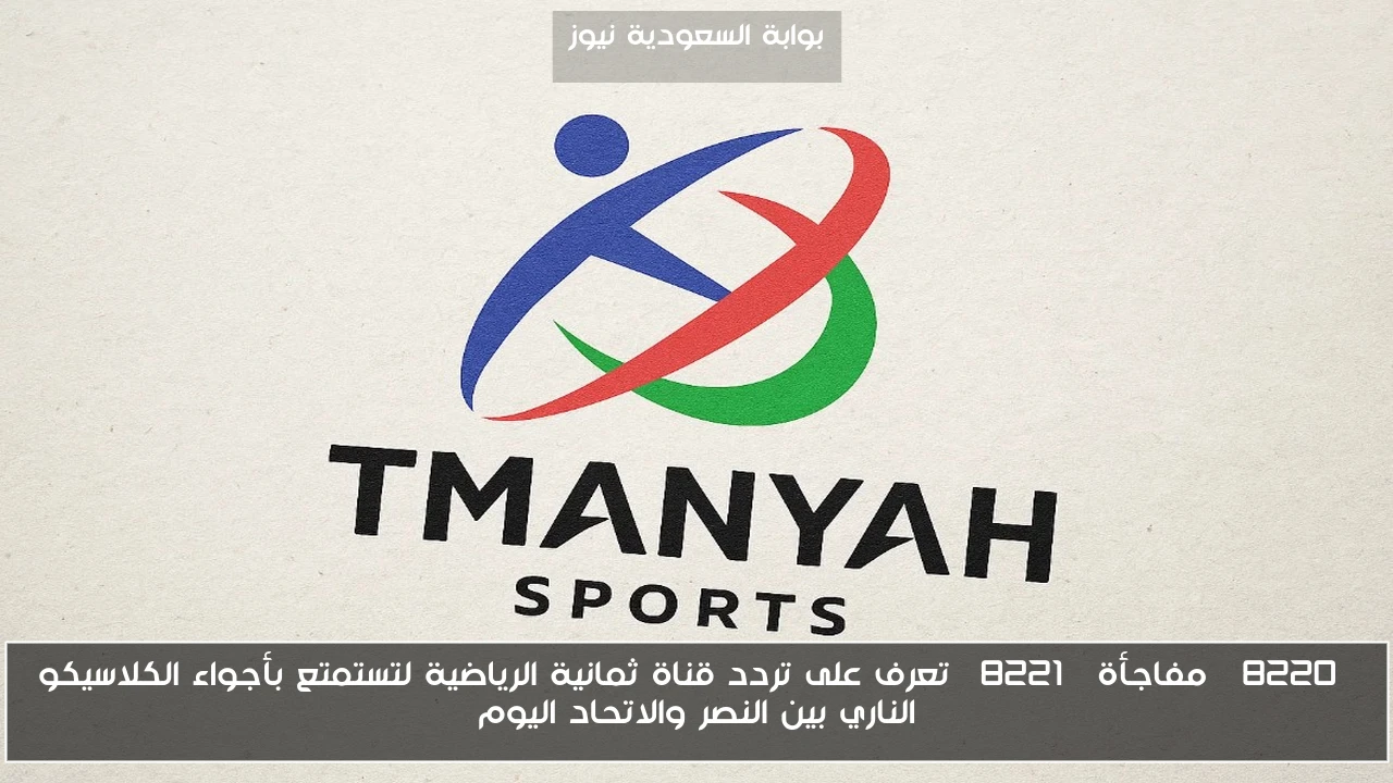 “مفاجأة” تعرف على تردد قناة ثمانية الرياضية لتستمتع بأجواء الكلاسيكو الناري بين النصر والاتحاد اليوم