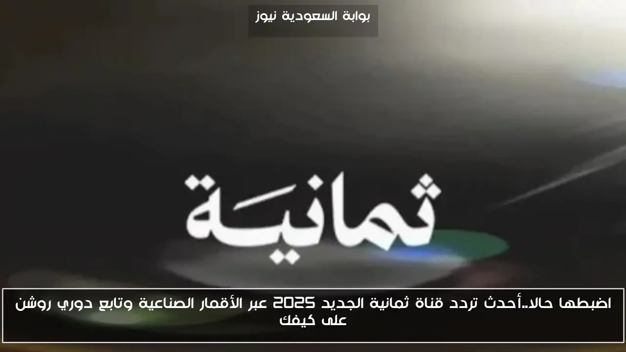 اضبطها حالا..أحدث تردد قناة ثمانية الجديد 2025 عبر الأقمار الصناعية وتابع دوري روشن على كيفك