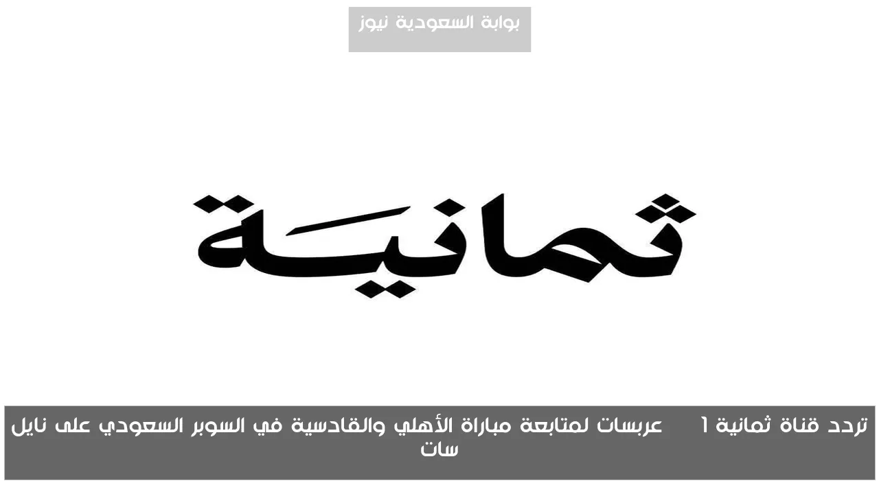 تردد قناة ثمانية 1 HD عربسات لمتابعة مباراة الأهلي والقادسية في السوبر السعودي على نايل سات