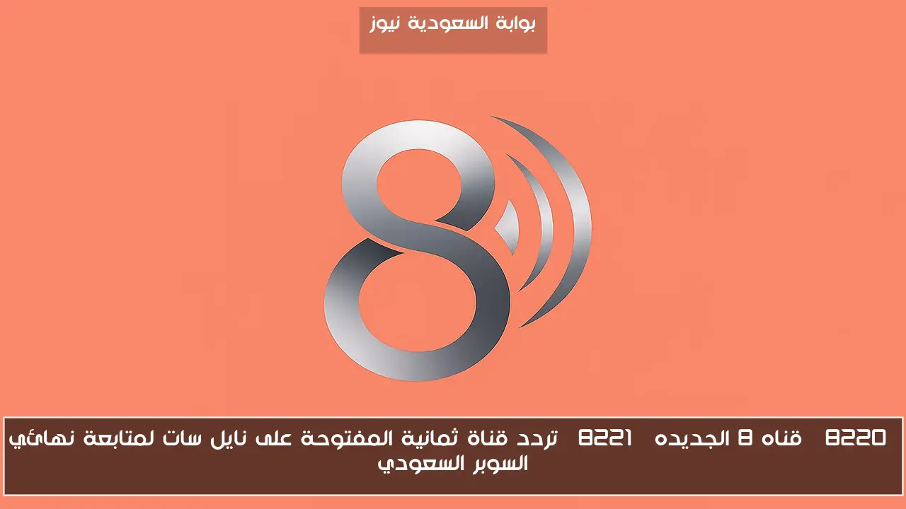 “قناه 8 الجديده” تردد قناة ثمانية المفتوحة على نايل سات لمتابعة نهائي السوبر السعودي