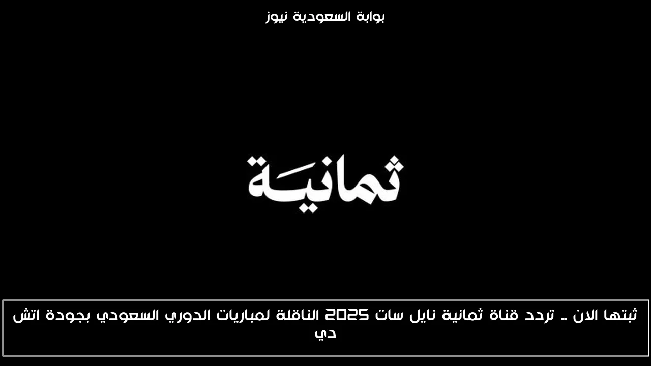 ثبتها الان .. تردد قناة ثمانية نايل سات 2025 الناقلة لمباريات الدوري السعودي بجودة اتش دي