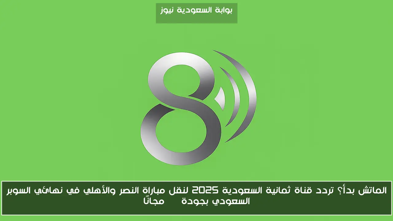 الماتش بدأ؟ تردد قناة ثمانية السعودية 2025 لنقل مباراة النصر والأهلي في نهائي السوبر السعودي بجودة HD مجانًا