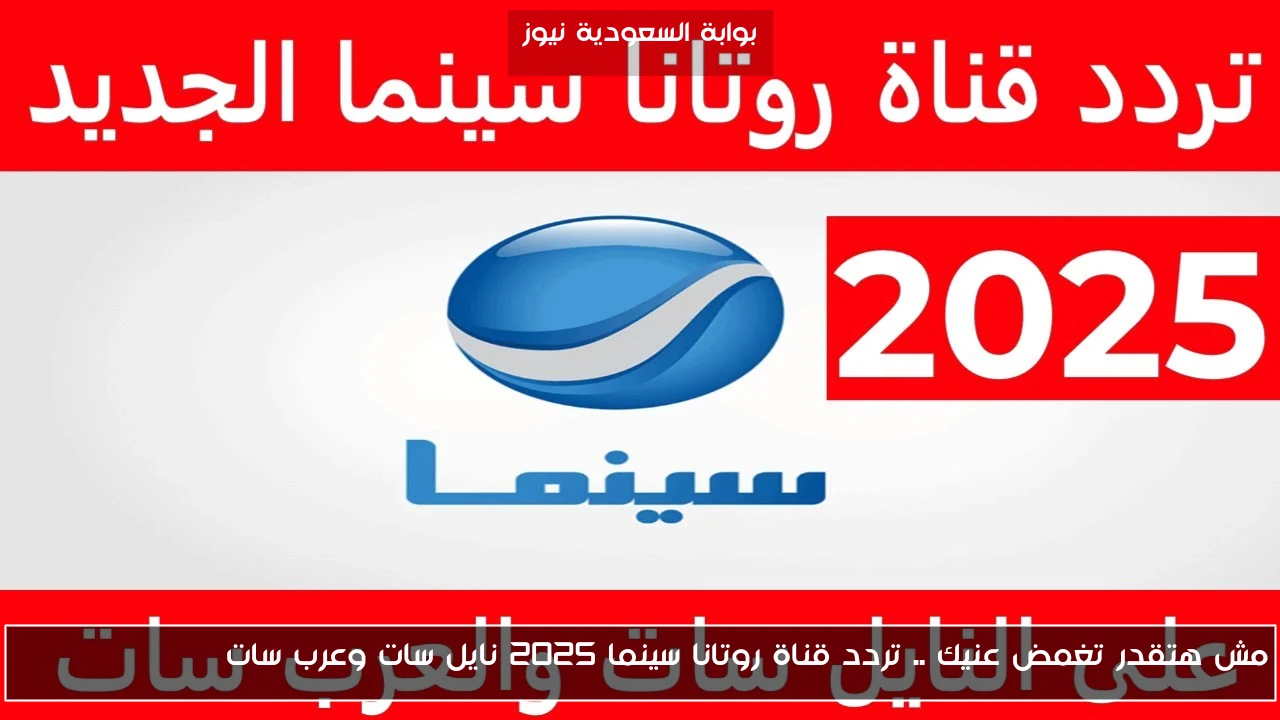 مش هتقدر تغمض عنيك .. تردد قناة روتانا سينما 2025 نايل سات وعرب سات Rotana Cinema