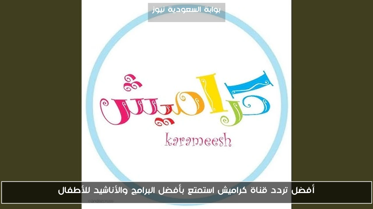 أفضل تردد قناة كراميش استمتع بأفضل البرامج والأناشيد للأطفال