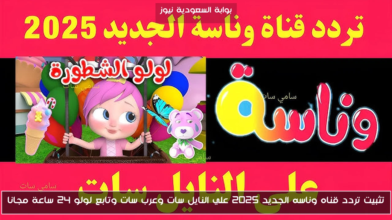 تثبيت تردد قناه وناسه الجديد 2025 علي النايل سات وعرب سات وتابع لولو 24 ساعة مجانا