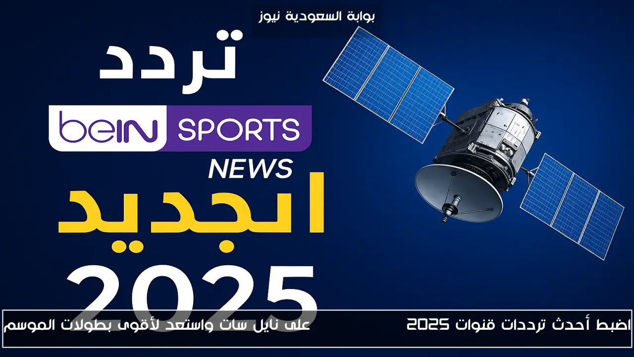 اضبط أحدث ترددات قنوات beIN SPORTS 2025 على نايل سات واستعد لأقوى بطولات الموسم