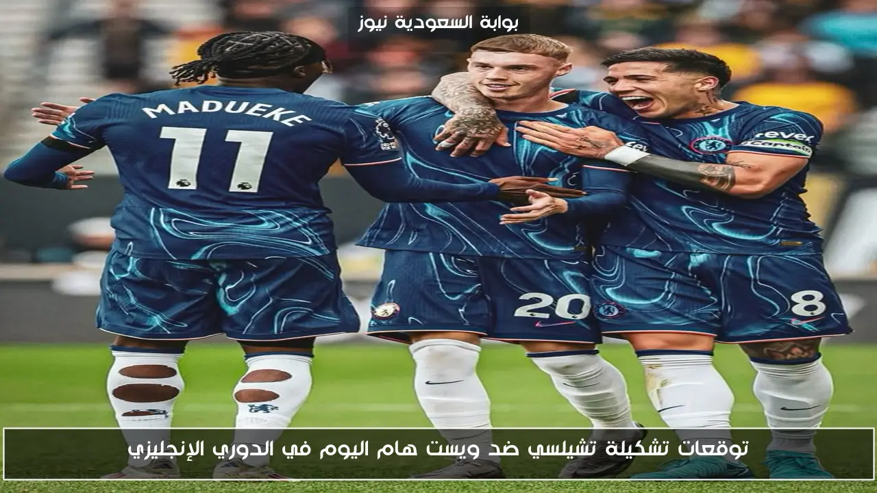 توقعات تشكيلة تشيلسي ضد ويست هام اليوم في الدوري الإنجليزي