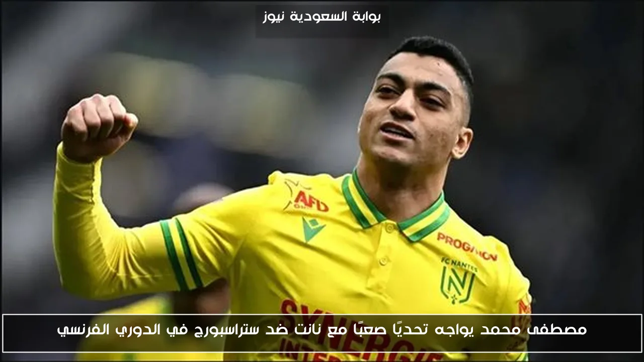مصطفى محمد يواجه تحديًا صعبًا مع نانت ضد ستراسبورج في الدوري الفرنسي