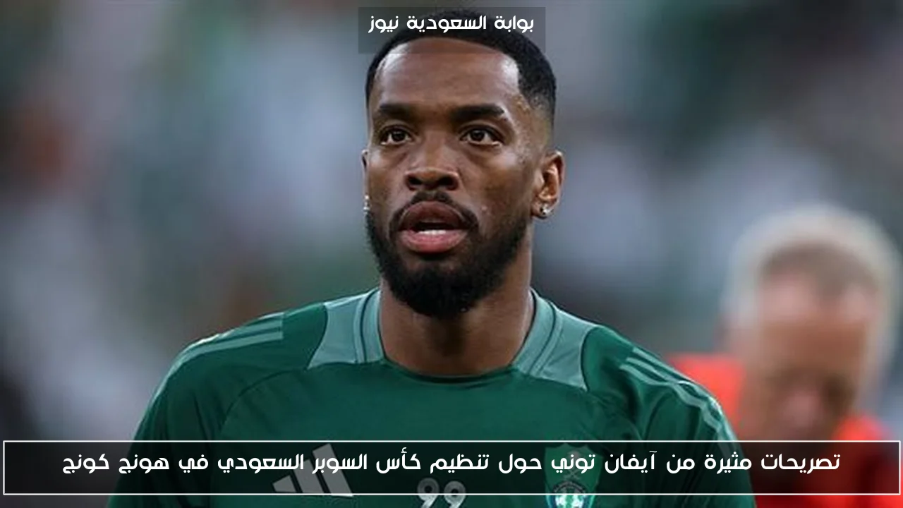 تصريحات مثيرة من آيفان توني حول تنظيم كأس السوبر السعودي في هونج كونج