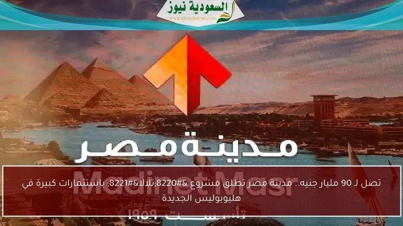 تصل لـ 90 مليار جنيه.. مدينة مصر تطلق مشروع “تلالا” باستثمارات كبيرة في هليوبوليس الجديدة
