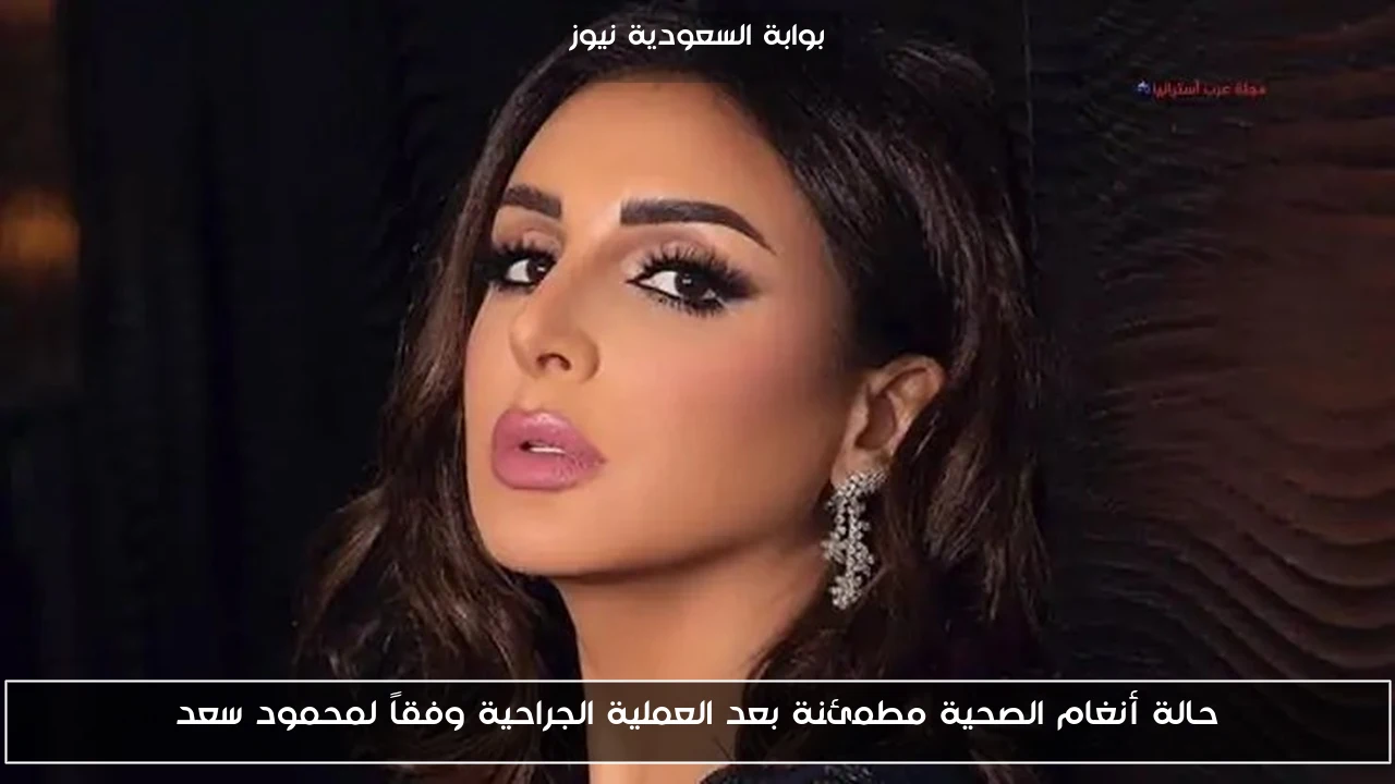 حالة أنغام الصحية مطمئنة بعد العملية الجراحية وفقاً لمحمود سعد