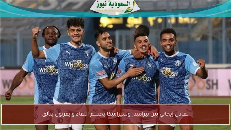 تعادل إيجابي بين بيراميدز وسيراميكا يحسم اللقاء وإيفرتون يتألق
