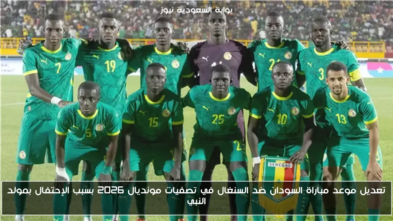 تعديل موعد مباراة السودان ضد السنغال في تصفيات مونديال 2026 بسبب الإحتفال بمولد النبي