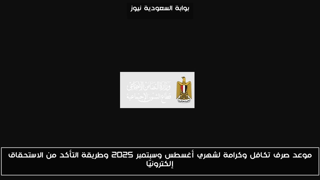 موعد صرف تكافل وكرامة لشهري أغسطس وسبتمبر 2025 وطريقة التأكد من الاستحقاق إلكترونيًا