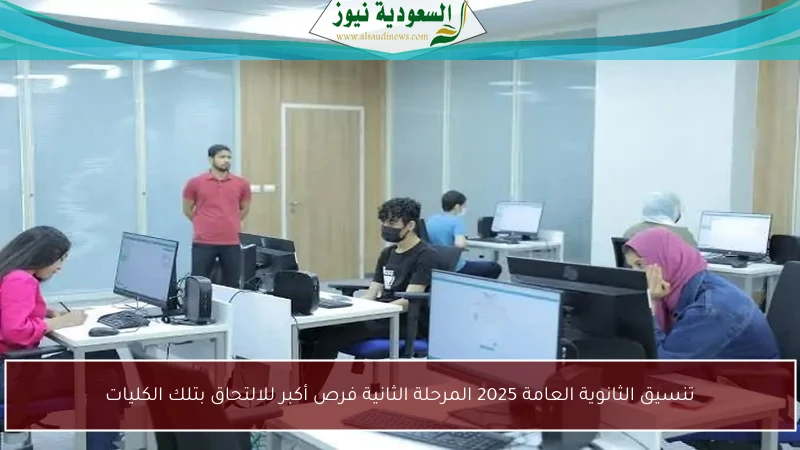 تنسيق الثانوية العامة 2025 المرحلة الثانية فرص أكبر للالتحاق بتلك الكليات