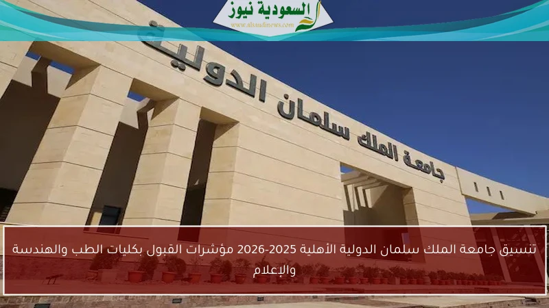 تنسيق جامعة الملك سلمان الدولية الأهلية 2025-2026 مؤشرات القبول بكليات الطب والهندسة والإعلام