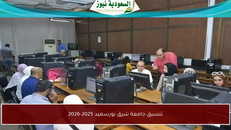 تنسيق جامعة شرق بورسعيد 2025-2026