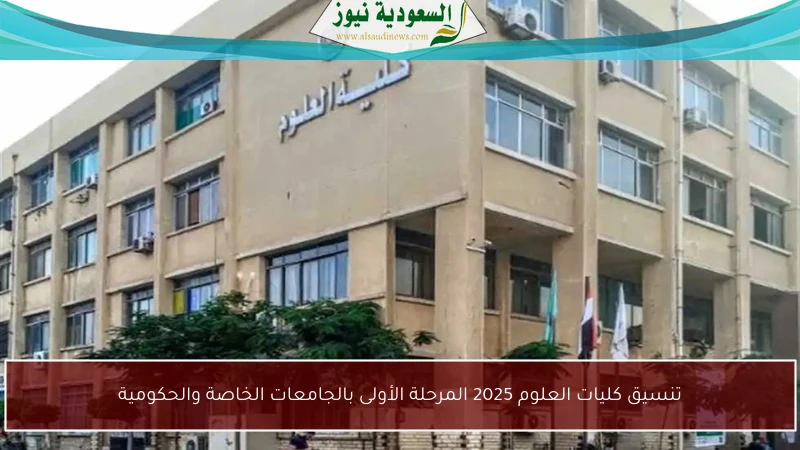 تنسيق كليات العلوم 2025 المرحلة الأولى بالجامعات الخاصة والحكومية