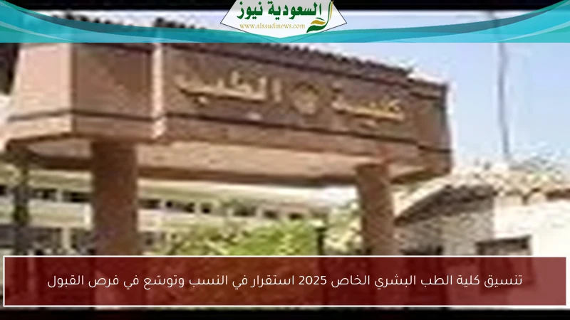 تنسيق كلية الطب البشري الخاص 2025 استقرار في النسب وتوسّع في فرص القبول