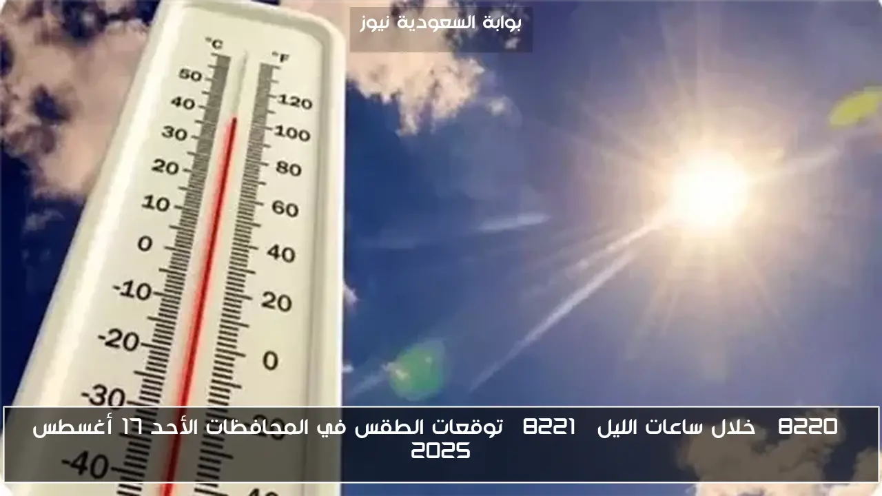 “خلال ساعات الليل” توقعات الطقس في المحافظات الأحد 17 أغسطس 2025