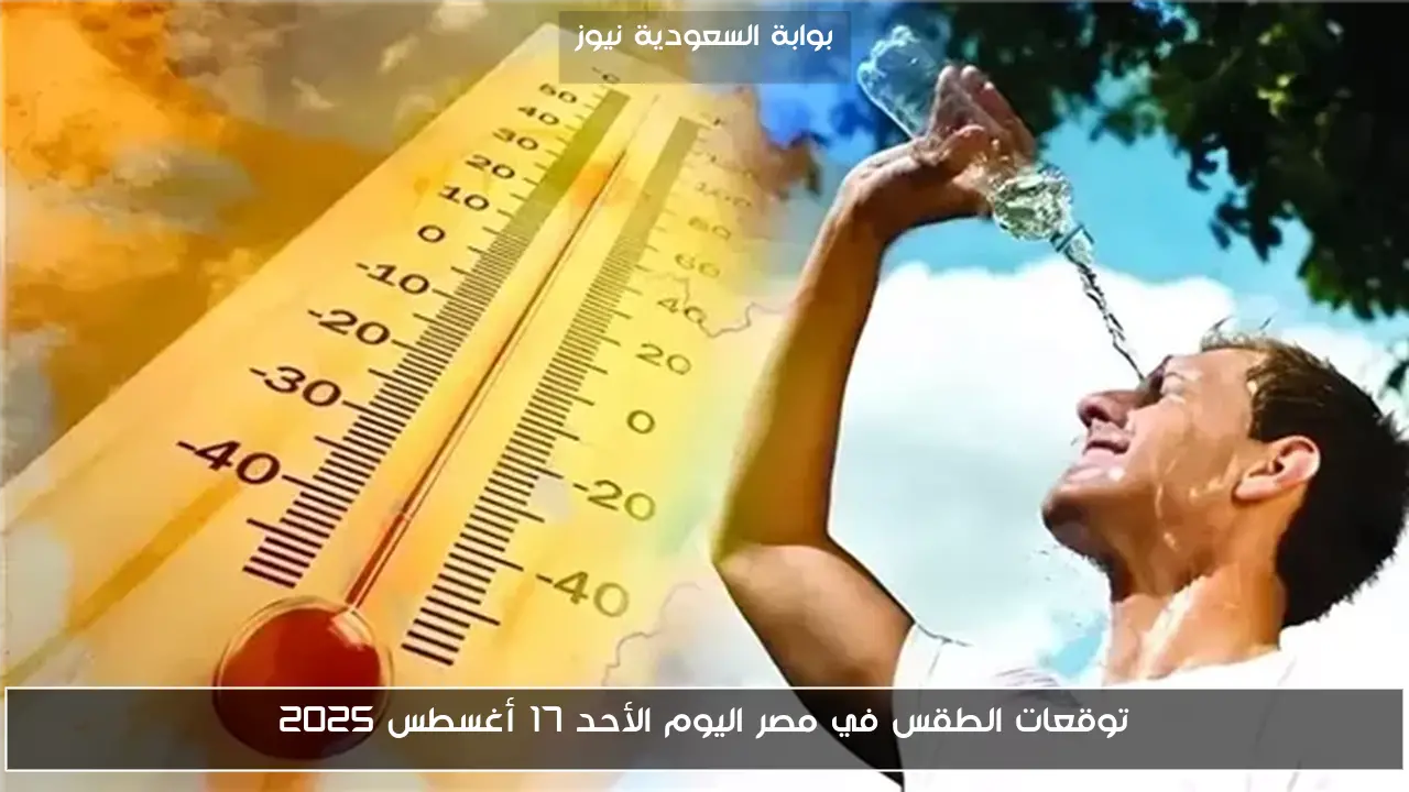 توقعات الطقس في مصر اليوم الأحد 17 أغسطس 2025