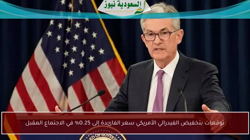 توقعات بتخفيض الفيدرالي الأمريكي سعر الفائدة إلى 0.25% في الاجتماع المقبل
