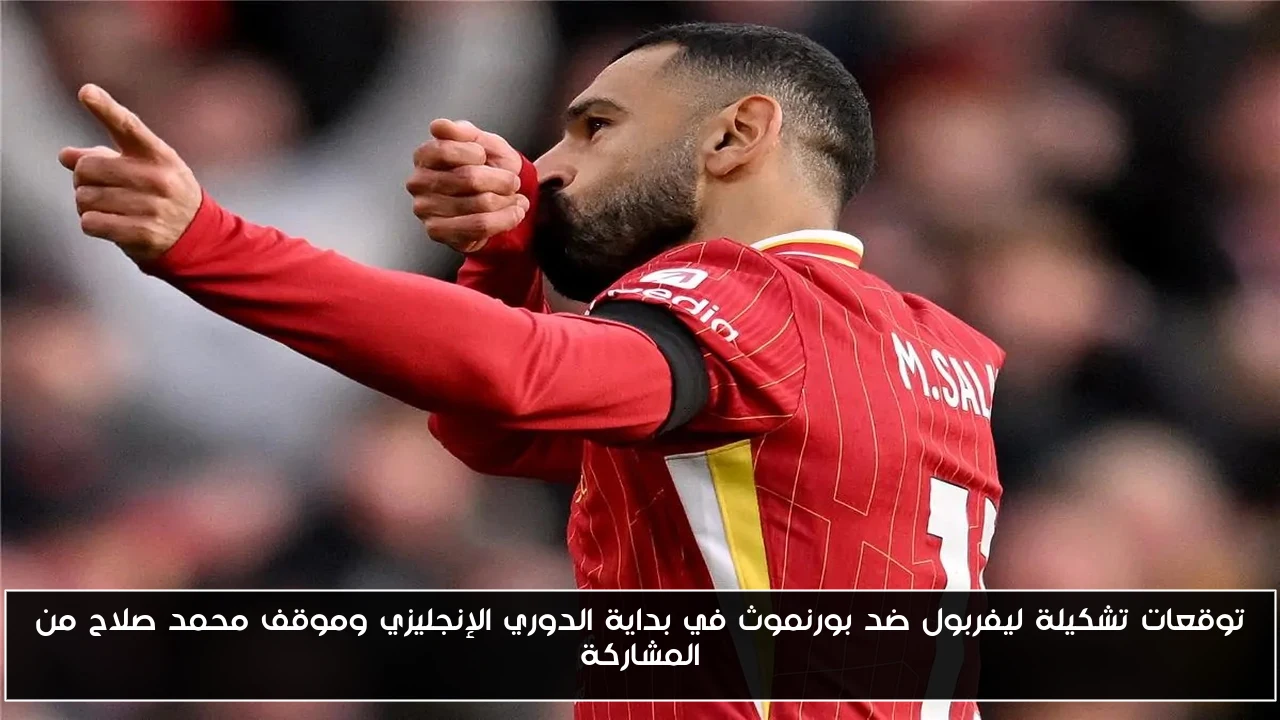 توقعات تشكيلة ليفربول ضد بورنموث في بداية الدوري الإنجليزي وموقف محمد صلاح من المشاركة