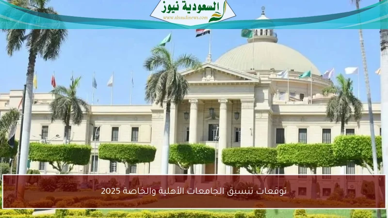 توقعات تنسيق الجامعات الأهلية والخاصة 2025