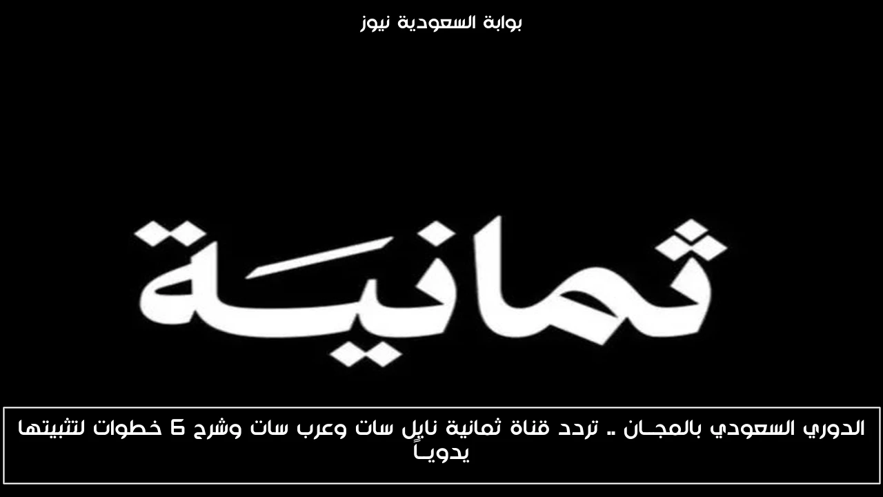 الدوري السعودي بالمجــان .. تردد قناة ثمانية نايل سات وعرب سات وشرح 6 خطوات لتثبيتها يدويــاً