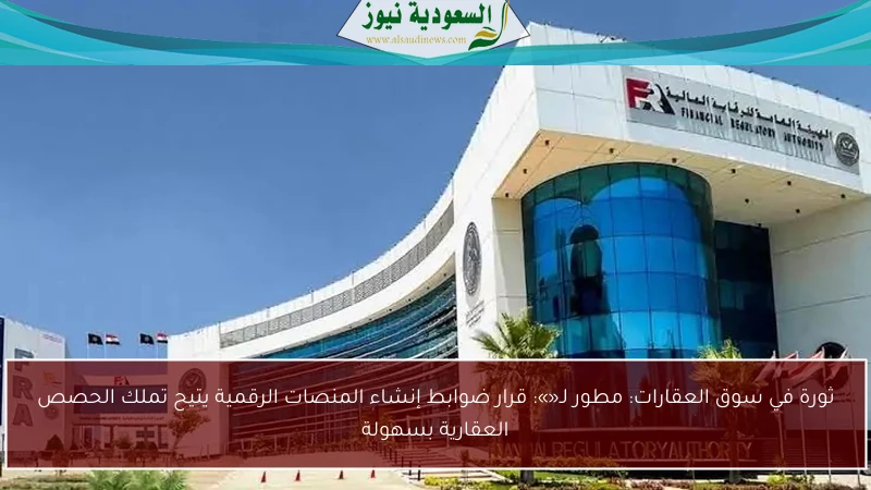 ثورة في سوق العقارات: مطور لـ«»: قرار ضوابط إنشاء المنصات الرقمية يتيح تملك الحصص العقارية بسهولة