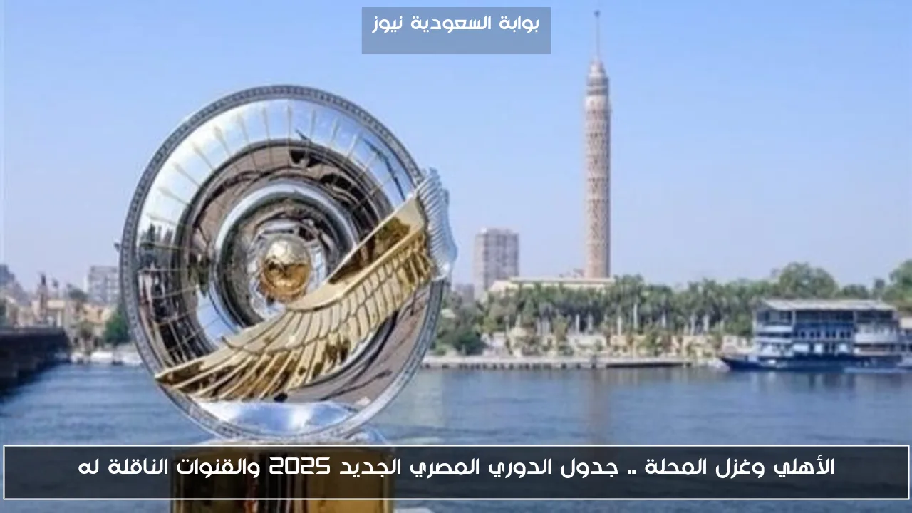 الأهلي وغزل المحلة .. جدول الدوري المصري الجديد 2025 والقنوات الناقلة له