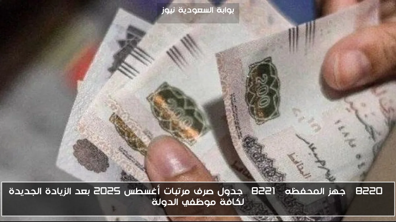 “جهز المحفظه” جدول صرف مرتبات أغسطس 2025 بعد الزيادة الجديدة لكافة موظفي الدولة