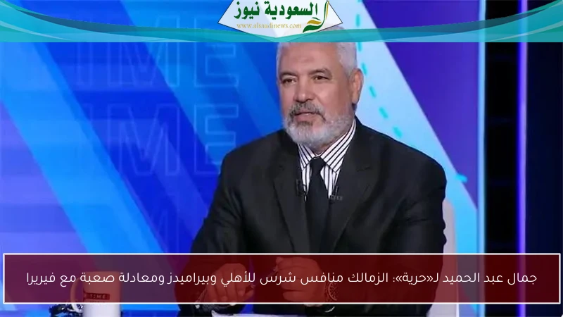 جمال عبد الحميد لـ«حرية»: الزمالك منافس شرس للأهلي وبيراميدز ومعادلة صعبة مع فيريرا