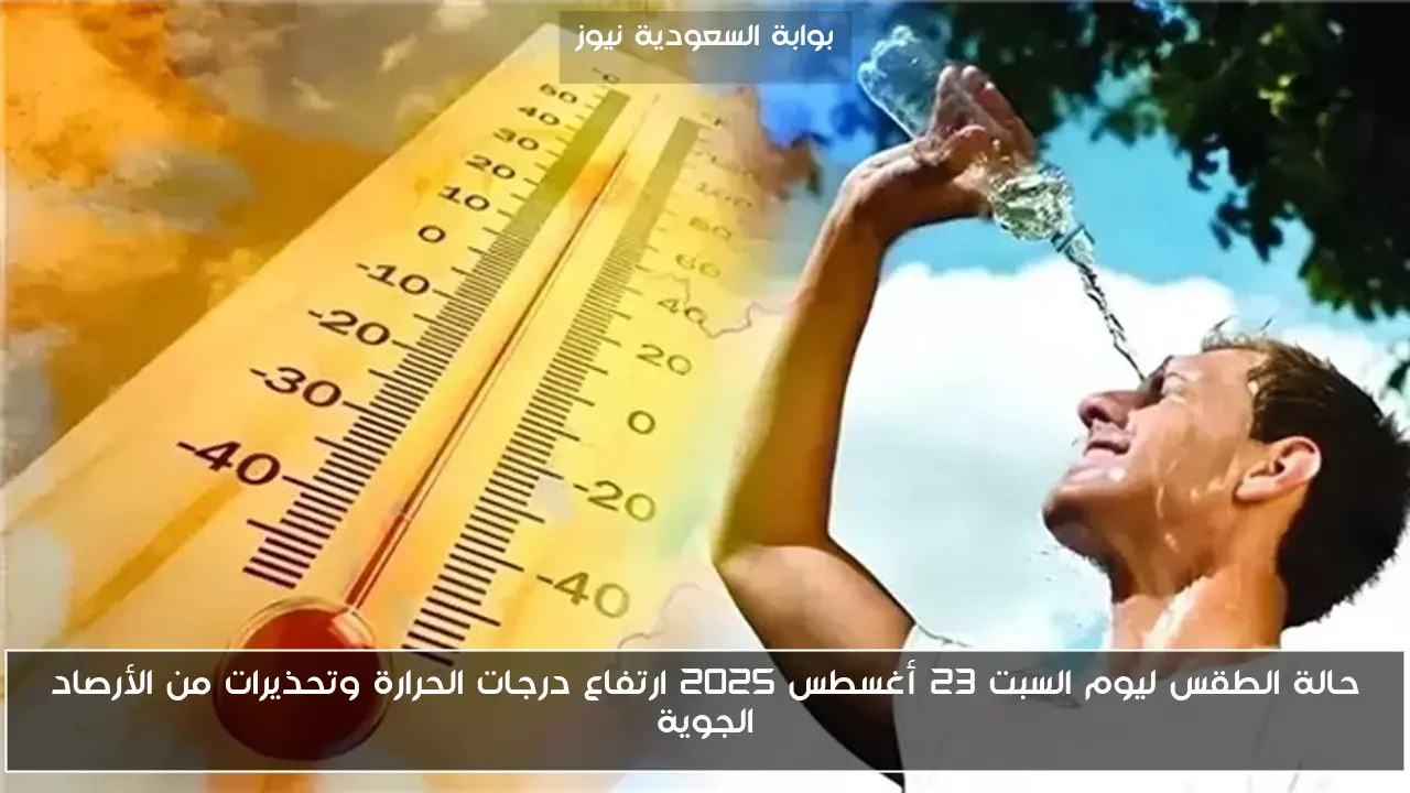 حالة الطقس ليوم السبت 23 أغسطس 2025 ارتفاع درجات الحرارة وتحذيرات من الأرصاد الجوية