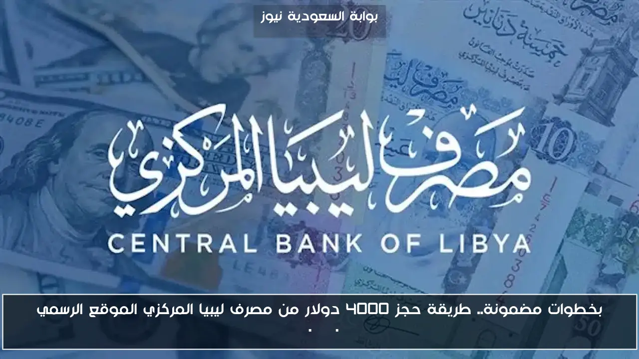 بخطوات مضمونة.. طريقة حجز 4000 دولار من مصرف ليبيا المركزي الموقع الرسمي cbl.gov.ly