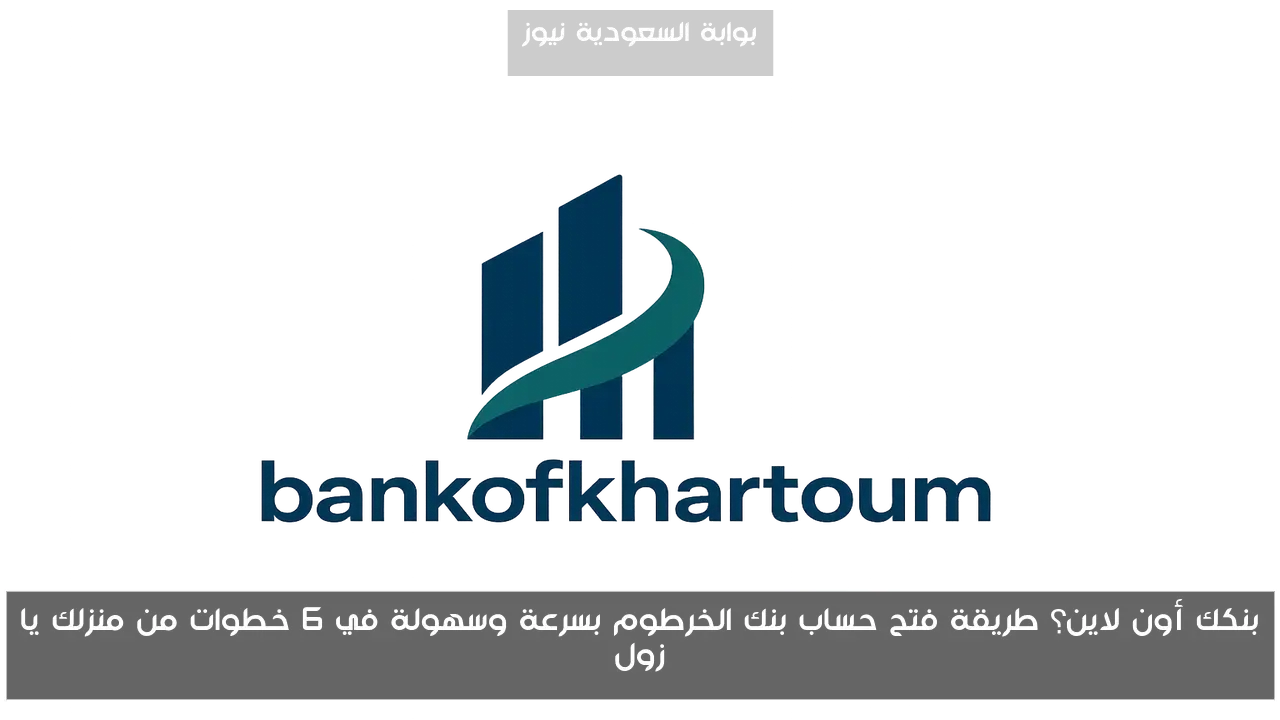 بنكك أون لاين؟ طريقة فتح حساب بنك الخرطوم بسرعة وسهولة في 6 خطوات من منزلك يا زول