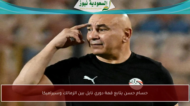 حسام حسن يتابع قمة دوري نايل بين الزمالك وسيراميكا