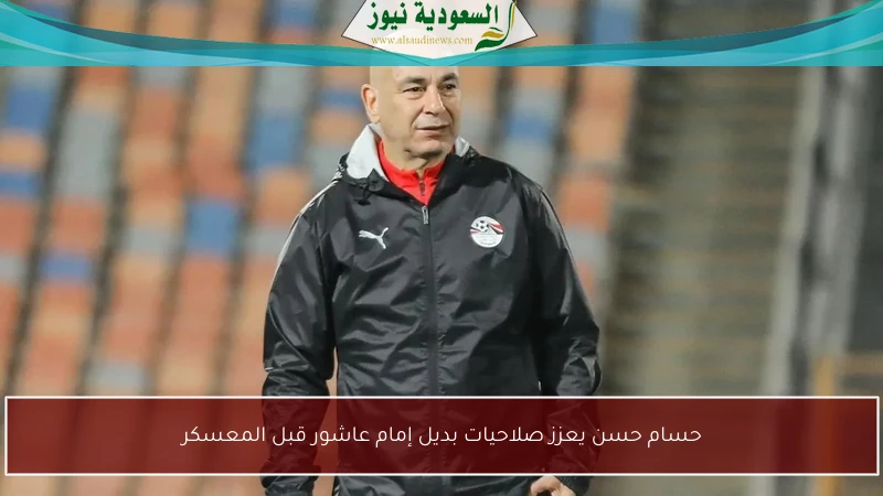 حسام حسن يعزز صلاحيات بديل إمام عاشور قبل المعسكر