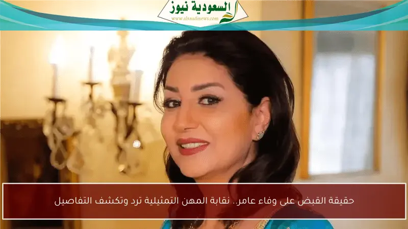 حقيقة القبض على وفاء عامر.. نقابة المهن التمثيلية ترد وتكشف التفاصيل