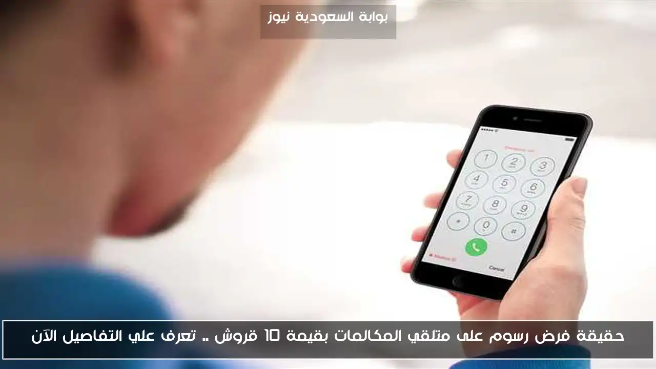 حقيقة فرض رسوم على متلقي المكالمات بقيمة 10 قروش .. تعرف علي التفاصيل الآن