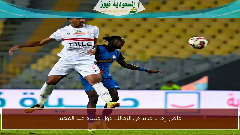 خاص| إجراء جديد في الزمالك حول حسام عبد المجيد