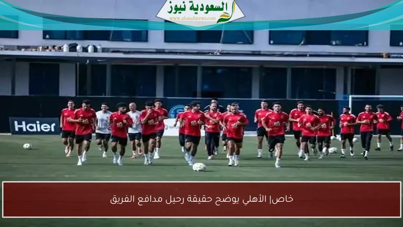 خاص| الأهلي يوضح حقيقة رحيل مدافع الفريق
