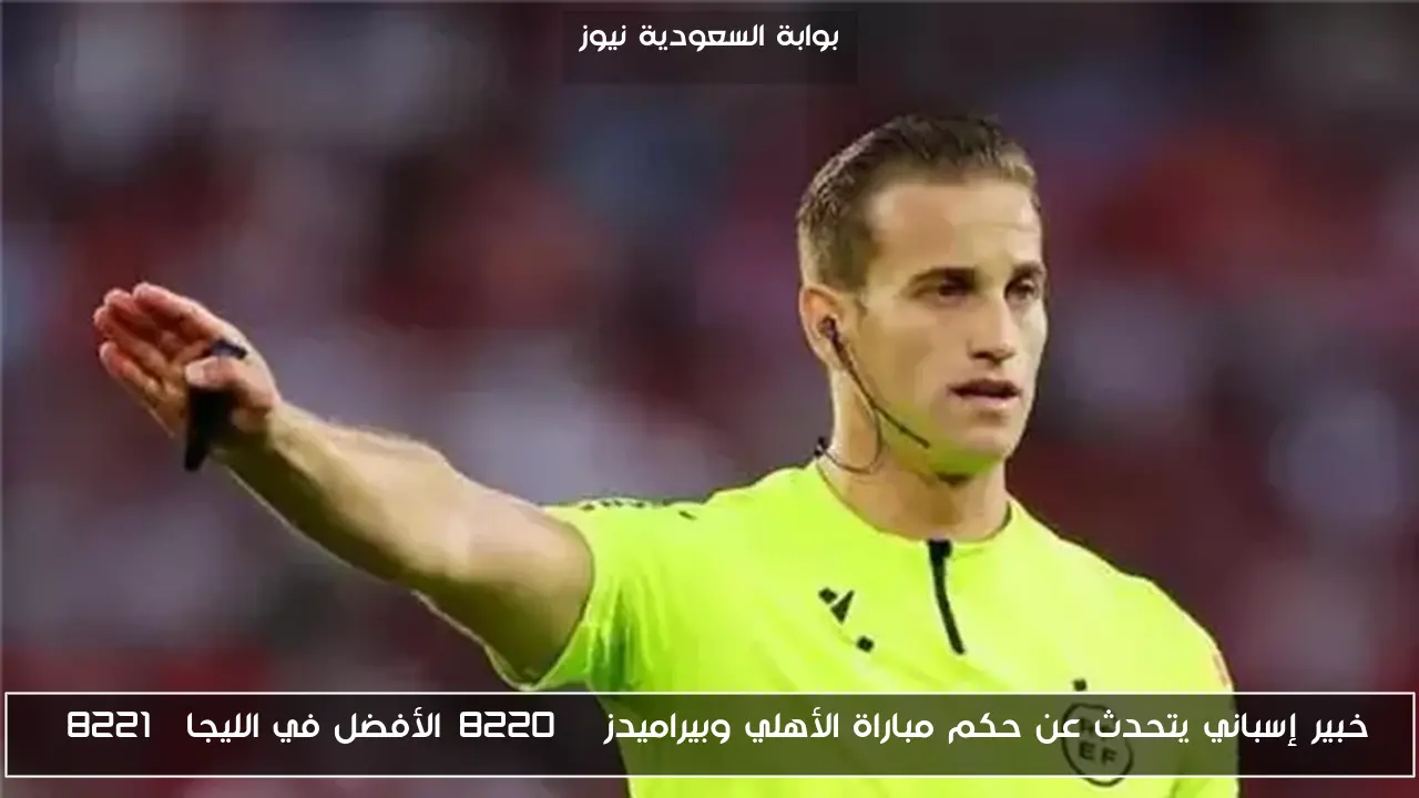 خبير إسباني يتحدث عن حكم مباراة الأهلي وبيراميدز “الأفضل في الليجا”