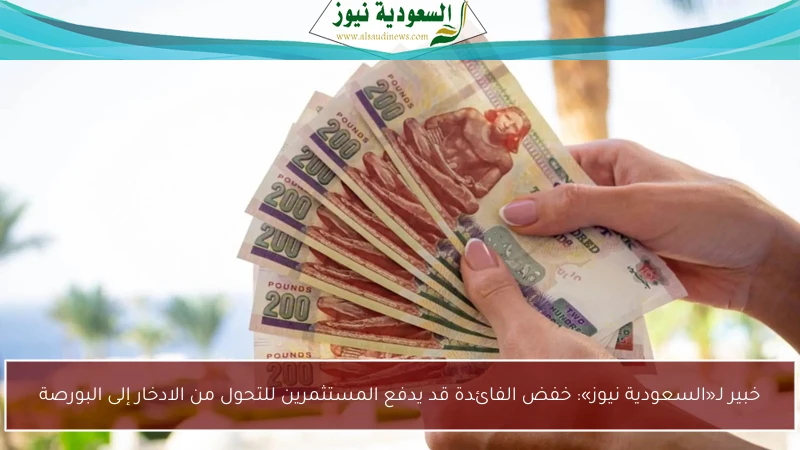 خبير لـ«السعودية نيوز»: خفض الفائدة قد يدفع المستثمرين للتحول من الادخار إلى البورصة