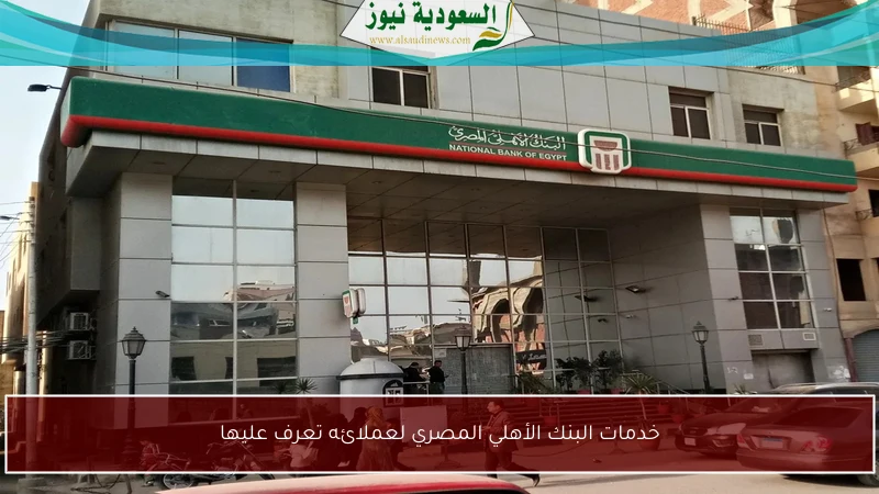 خدمات البنك الأهلي المصري لعملائه تعرف عليها