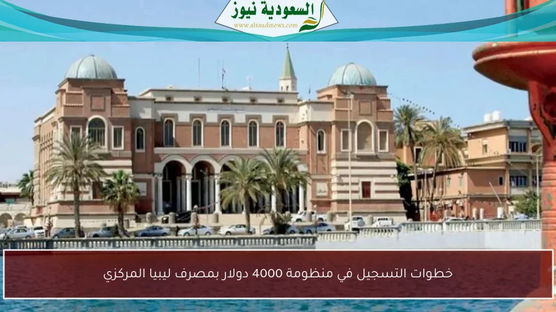 خطوات التسجيل في منظومة 4000 دولار بمصرف ليبيا المركزي