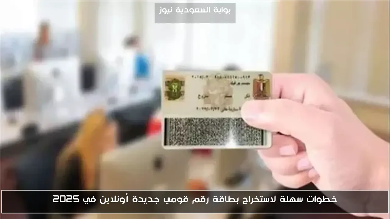 خطوات سهلة لاستخراج بطاقة رقم قومي جديدة أونلاين في 2025